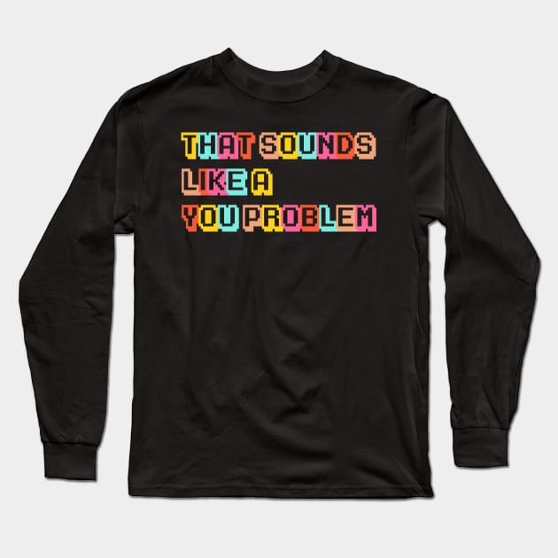 That Sounds Like a YOU Problem! Long Sleeve T-Shirt by Smoothie-vibes